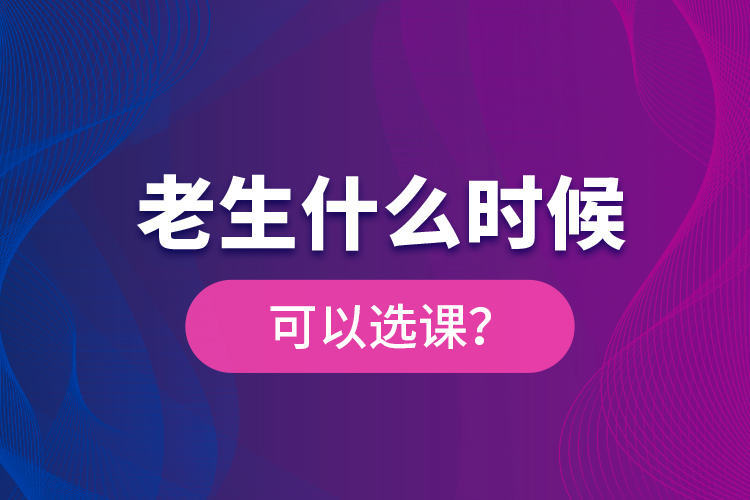 老生什么時(shí)候可以選課？