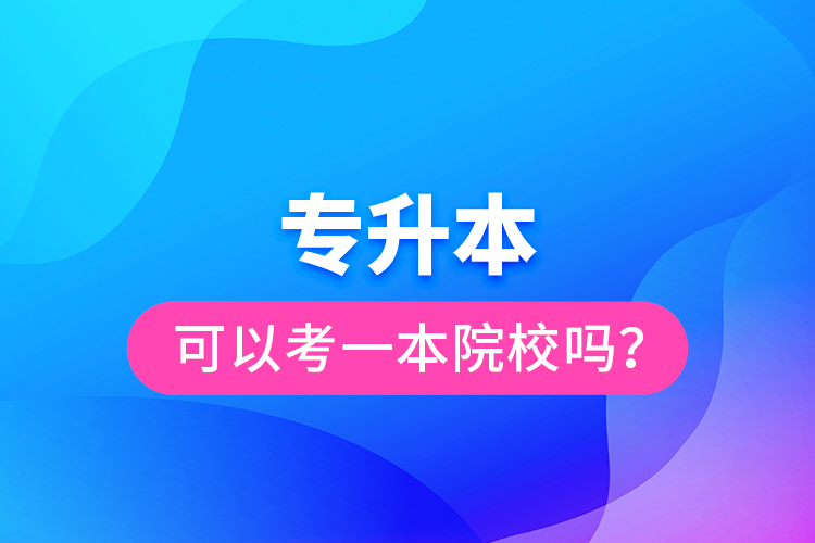 專升本可以考一本院校嗎？