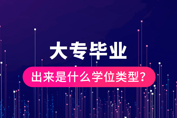 大專畢業(yè)出來是什么學位類型？