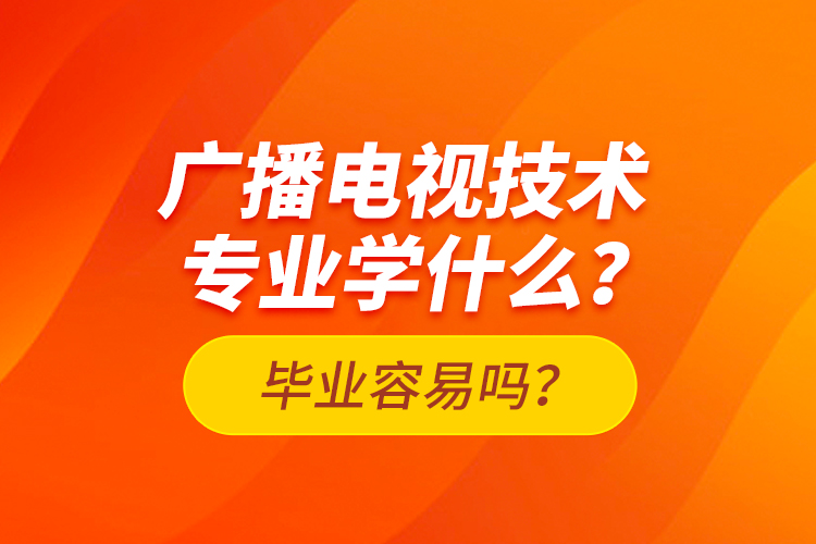廣播電視技術(shù)專業(yè)學(xué)什么？畢業(yè)容易嗎？