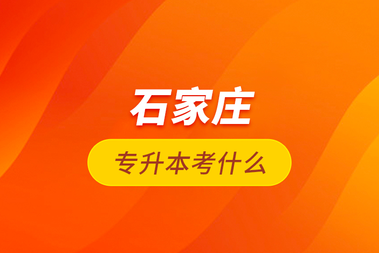 石家莊專(zhuān)升本考什么