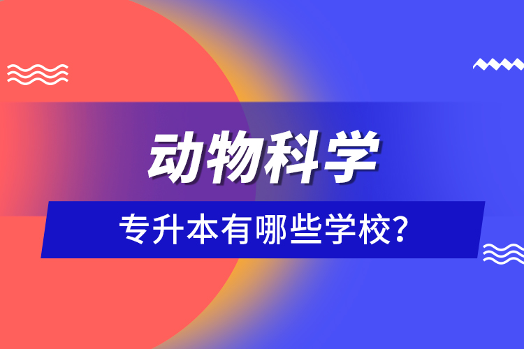 動(dòng)物科學(xué)專升本有哪些學(xué)校？