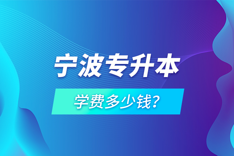 寧波專升本學(xué)費(fèi)多少錢？