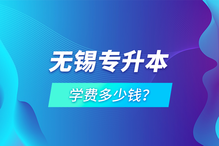 無錫專升本學(xué)費(fèi)多少錢？