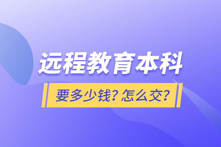 遠(yuǎn)程教育本科要多少錢？怎么交？