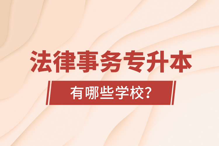 法律事務(wù)專升本有哪些學(xué)校？