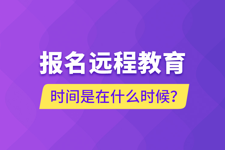 報(bào)名遠(yuǎn)程教育時(shí)間是在什么時(shí)候？