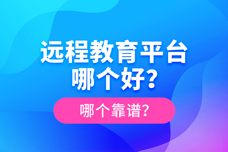 遠程教育平臺哪個好？哪個靠譜？