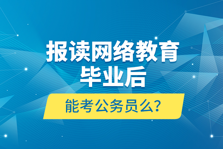 報讀網絡教育畢業(yè)后能考公務員么？