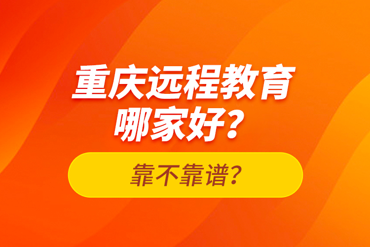 重慶遠程教育哪家好？靠不靠譜？