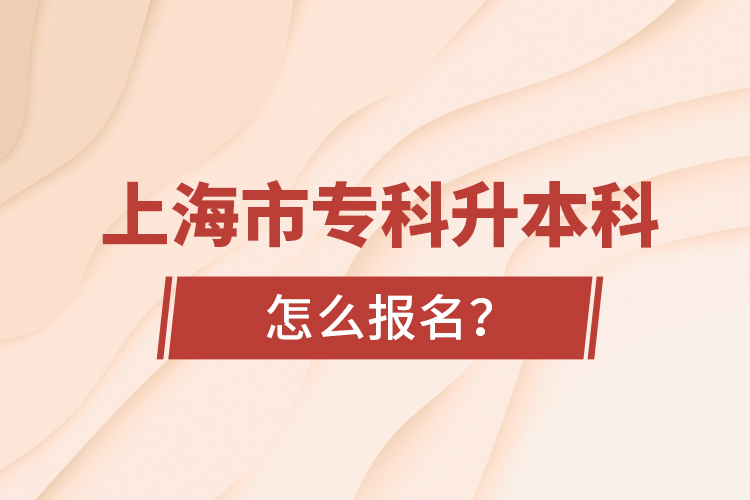 上海市專科升本科怎么報(bào)名？