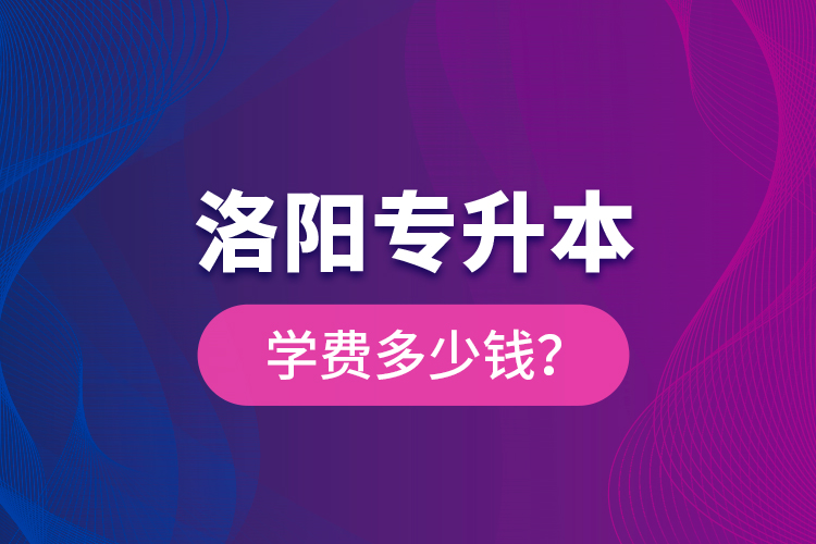 洛陽專升本學費多少錢？