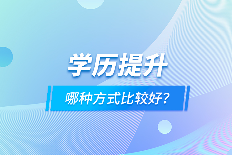 學(xué)歷提升哪種方式比較好？