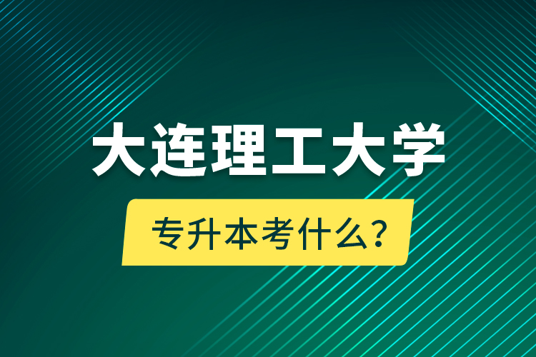 大連理工大學(xué)專升本考什么？