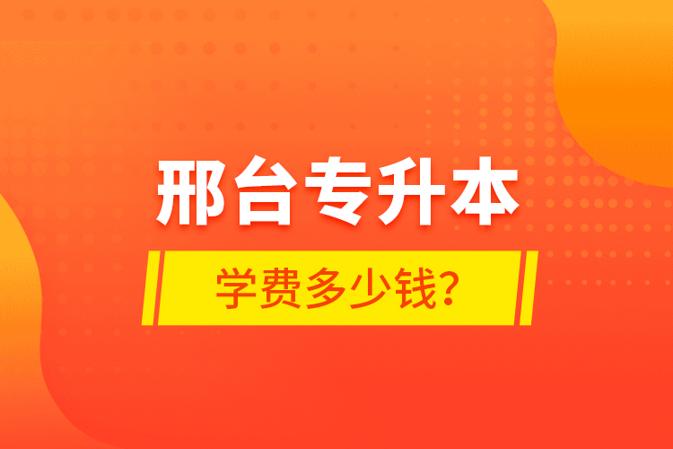 邢臺(tái)專(zhuān)升本學(xué)費(fèi)多少錢(qián)？