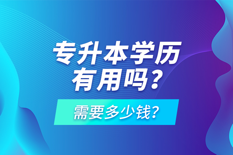 專升本學(xué)歷有用嗎？需要多少錢？