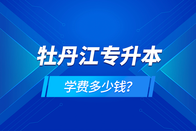 牡丹江專升本學(xué)費(fèi)多少錢？