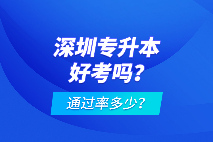 深圳專升本好考嗎？通過率多少？