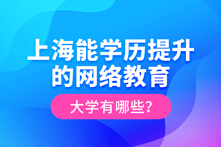 上海能學歷提升的網(wǎng)絡教育大學有哪些？