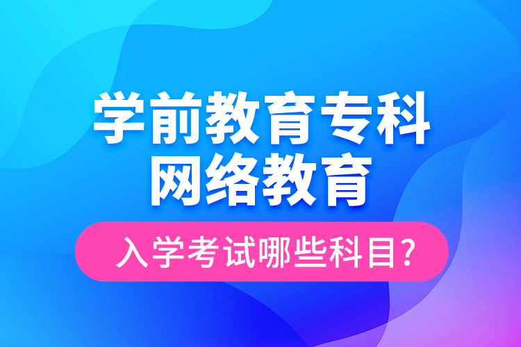 學前教育?？凭W(wǎng)絡教育入學考試哪些科目?