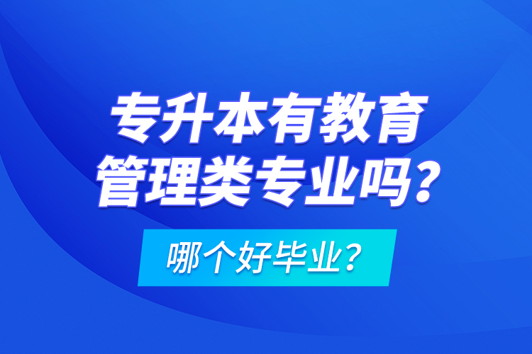 專升本有教育管理類專業(yè)嗎？哪個好畢業(yè)？