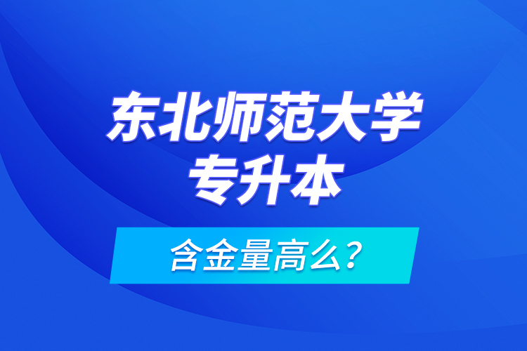 東北師范大學專升本含金量高么？