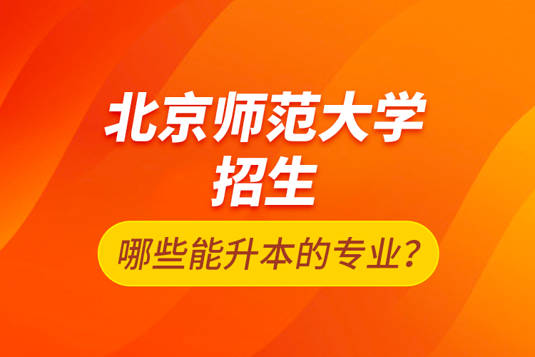 北京師范大學(xué)招生哪些能升本的專業(yè)？