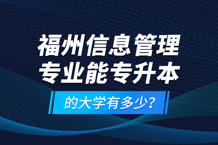 福州信息管理專業(yè)能專升本的大學(xué)有多少？