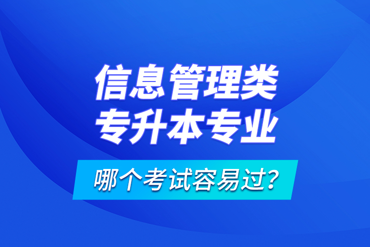 信息管理類專升本專業(yè)哪個(gè)考試容易過(guò)？
