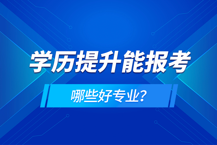 學歷在提升能報考哪些好專業(yè)？