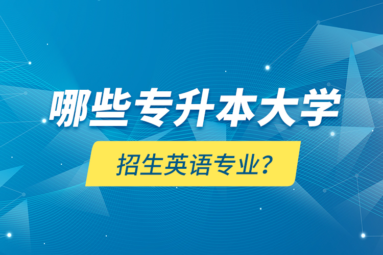 哪些專升本大學(xué)招生英語專業(yè)？