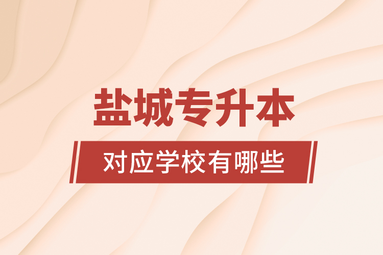 鹽城專升本對應學校有哪些？