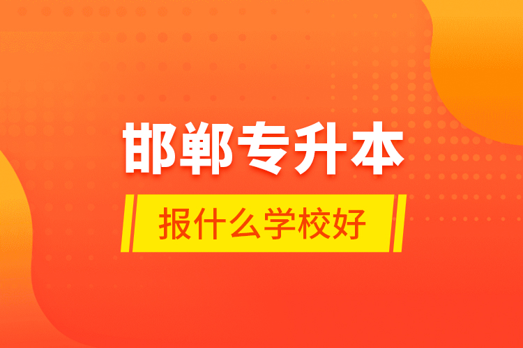 邯鄲專升本報什么學(xué)校好