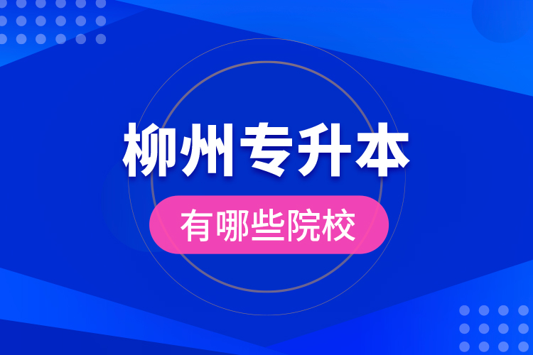 柳州專升本有哪些院校？