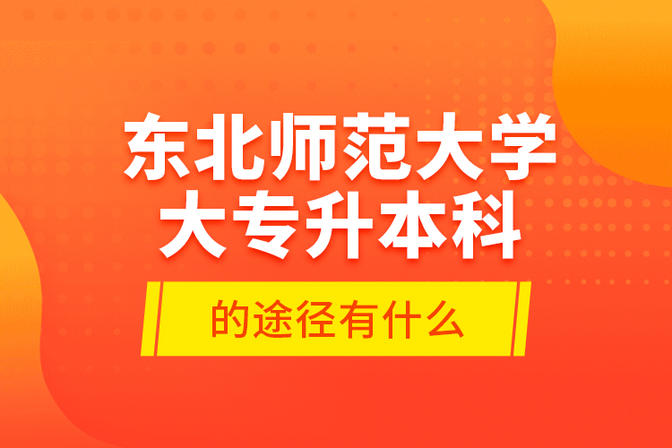 東北師范大學(xué)大專升本科的途徑有什么？
