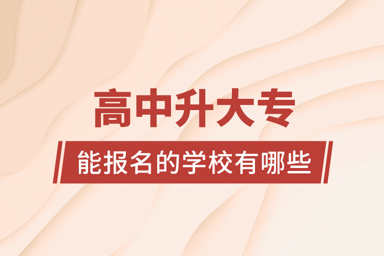 高中升大專(zhuān)能報(bào)名的學(xué)校有哪些？