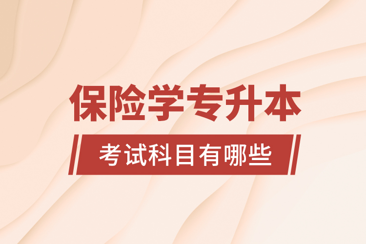 保險(xiǎn)學(xué)專升本考試科目有哪些？