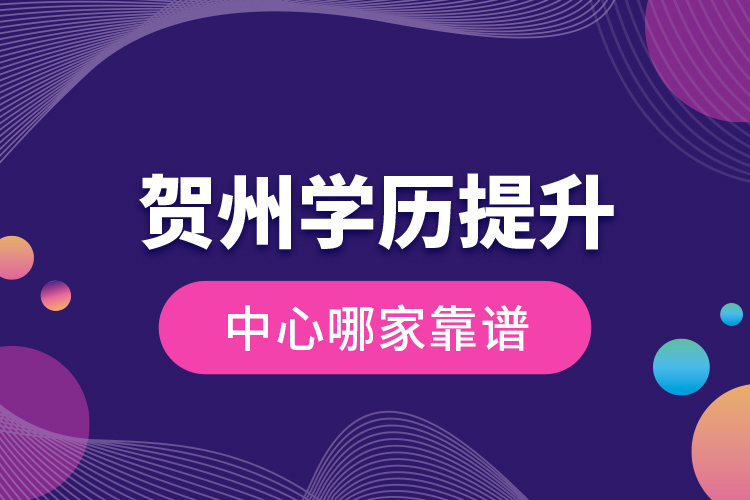 賀州學(xué)歷提升中心哪家靠譜？