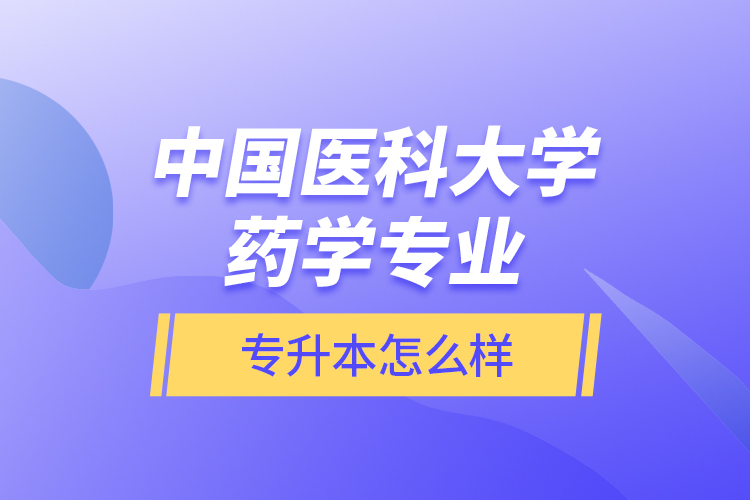 中國醫(yī)科大學(xué)藥學(xué)專業(yè)專升本怎么樣？