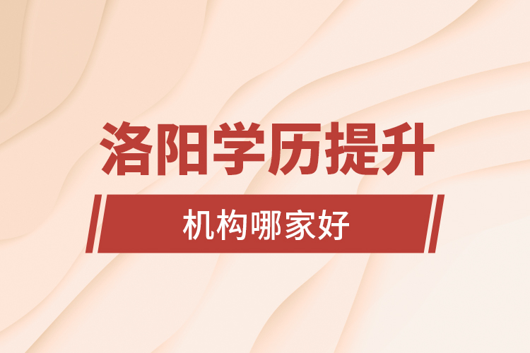洛陽學(xué)歷提升機(jī)構(gòu)哪家好？