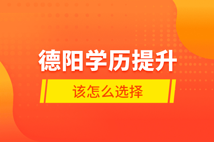 德陽學歷提升該怎么選擇？