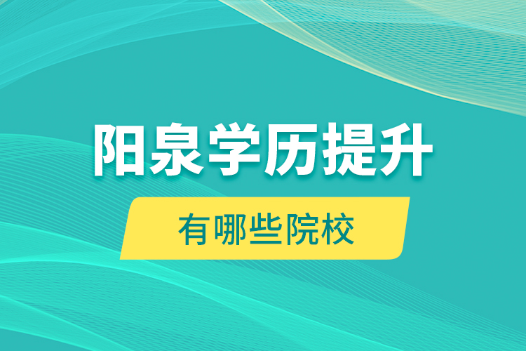 陽泉學歷提升有哪些院校？