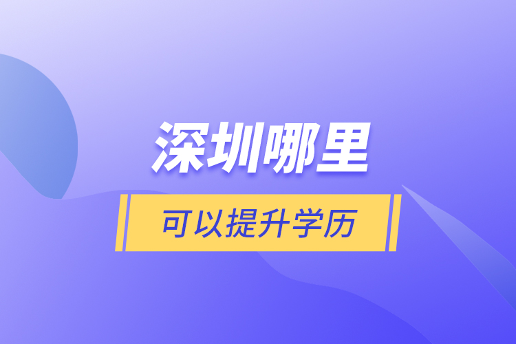 深圳哪里可以提升學(xué)歷？
