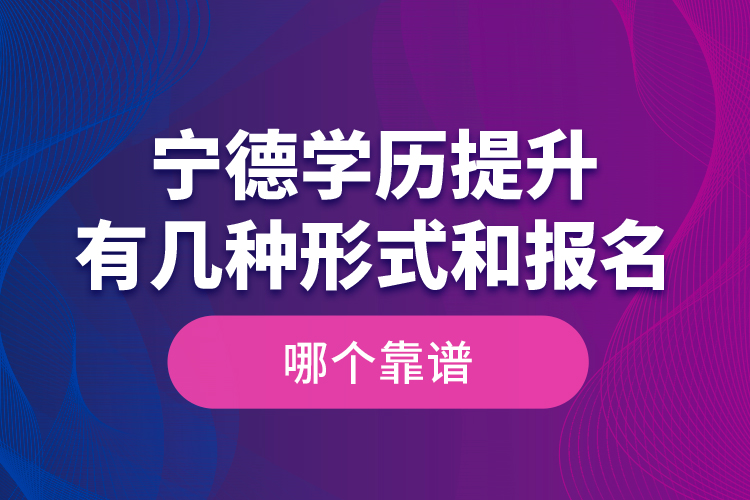 寧德學(xué)歷提升有幾種形式和報名哪個靠譜？
