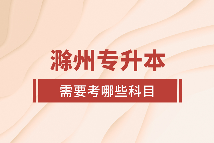 滁州專升本需要考哪些科目？