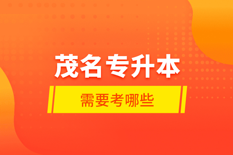 茂名專升本需要考哪些？