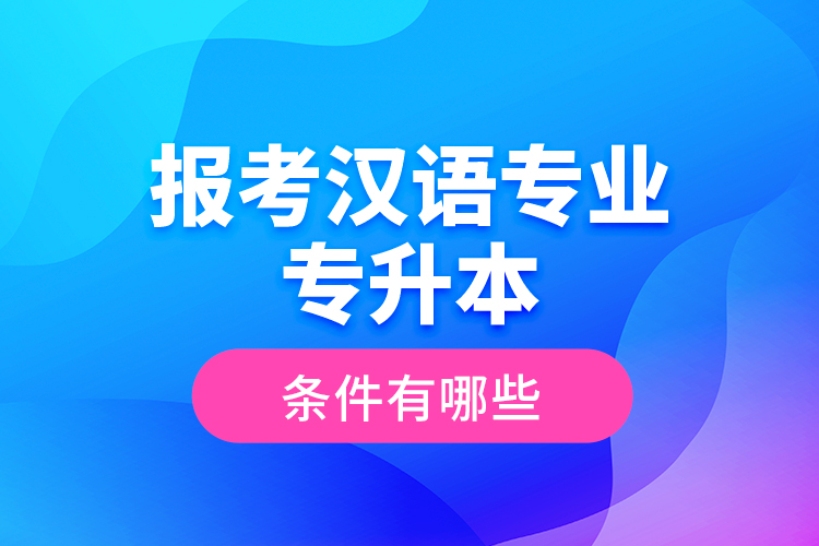 報(bào)考漢語(yǔ)專業(yè)專升本的條件有哪些？