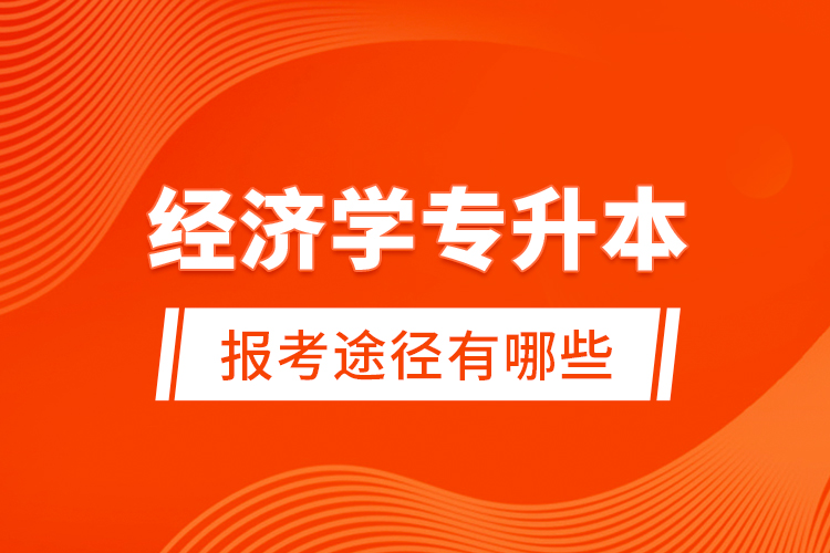 經(jīng)濟(jì)學(xué)專升本的報考途徑有哪些？