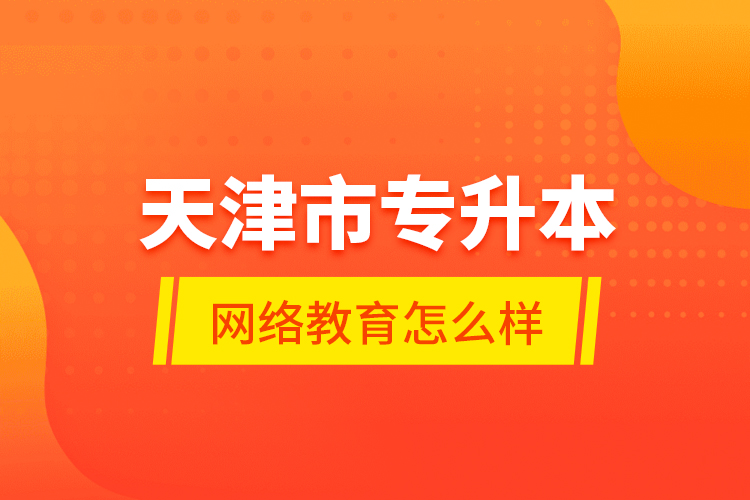 天津市專升本網(wǎng)絡(luò)教育怎么樣？