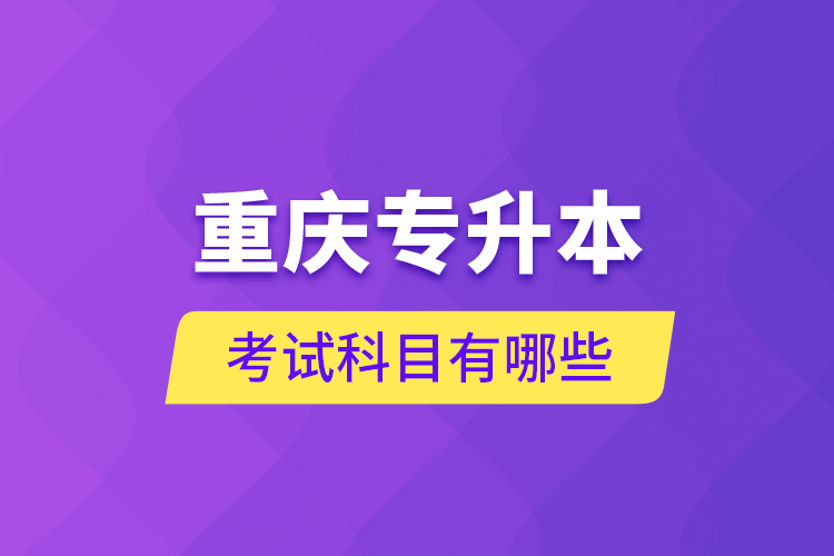 重慶專升本考試科目有哪些？